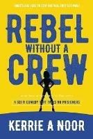 Rebel Without A Crew: A Sci Fi Comedy Where Women Run Riot - Kerrie A Noor - cover