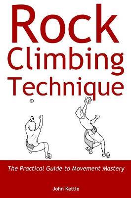 Rock Climbing Technique: The Practical Guide to Movement Mastery - John Kettle - cover