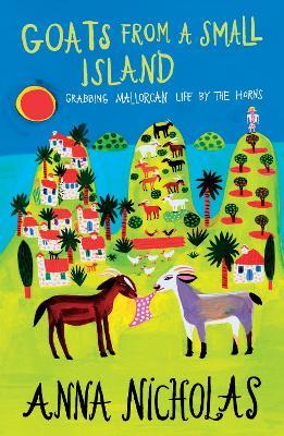 Goats From a Small Island: Grabbing Mallorcan Life by the Horns - Anna Nicholas - cover