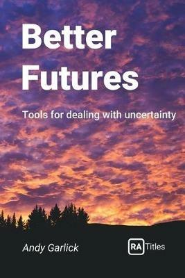 Better Futures: Tools for dealing with uncertainty - Andy Garlick - cover