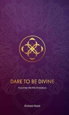Dare to be Divine: A journey into the miraculous - Richard Rudd - cover