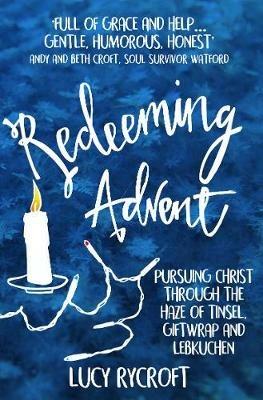 Redeeming Advent: pursuing Christ through the haze of tinsel, giftwrap and Lebkuchen - Lucy Rycroft - cover
