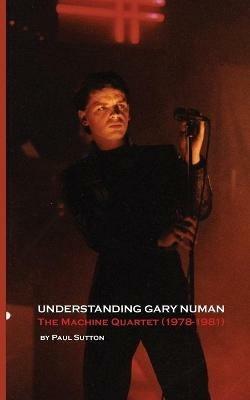 Understanding Gary Numan: The Machine Quartet (1978-1981) - Paul Sutton - cover