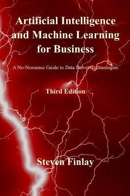 Artificial Intelligence and Machine Learning for Business: A No-Nonsense Guide to Data Driven Technologies - Steven Finlay - cover