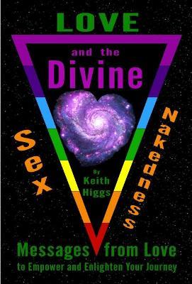 Love, Sex, Nakedness and the Divine: Messages from Love to Empower and Enlighten Your Jourrney - Keith Higgs - cover