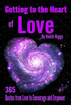 Getting to the Heart of Love: 365 Quotes from Love to Encourage and Empower - Keith HIggs - cover