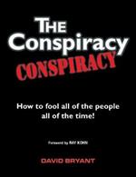 The Conspiracy Conspiracy: How to fool all of the people all of the time!