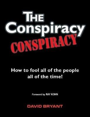 The Conspiracy Conspiracy: How to fool all of the people all of the time! - David Bryant - cover