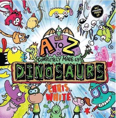 The A-Z of Completely Made Up Dinosaurs - Chris White - cover