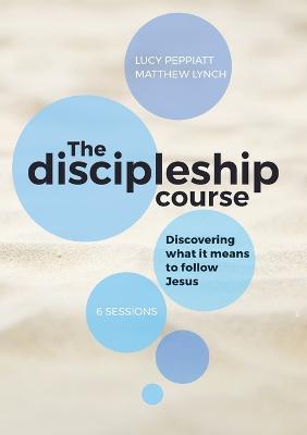 The Discipleship Course: Discovering What It Means To Follow Jesus: Discovering What It Means To Follow Jesus: Discovering What It Means To Follow Jesus - Lucy Peppiatt,Matthew Lynch - cover