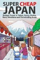 Super Cheap Japan: Budget Travel in Tokyo, Kyoto, Osaka, Nara, Hiroshima and Surrounding Areas - Matthew Baxter - cover