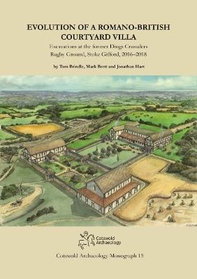 Evolution of a Romano-British Courtyard Villa: Excavations at the former Dings Crusaders Rugby Ground, Stoke Gifford 2016–2018 - Tom Brindle,Mark Brett,Jonathan Hart - cover