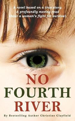 No Fourth River. A Novel Based on a True Story. A profoundly moving read about a woman's fight for survival. - Christine Clayfield - cover