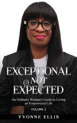 Exceptional Not Expected Volume 2: An ordinary woman's guide to Living an Exceptional Life - Yvonne Ellis - cover
