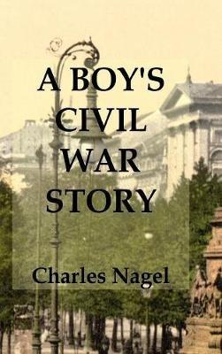 A Boy's Civil War Story: Annotated and Illustrated - Charles Nagel - cover