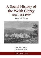 A Social History of the Welsh Clergy Circa 1662-1939: Part One Sections One to Six. Volume One