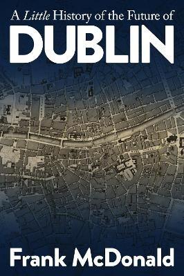A Little History of the Future of Dublin - Frank McDonald - cover