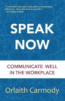Speak Now: Communicate Well in the Workplace - Orlaith Carmody - cover