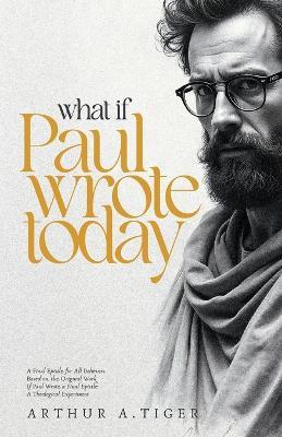 What if Paul Wrote Today: A Final Epistle for All Believers - Arthur A Tiger - cover