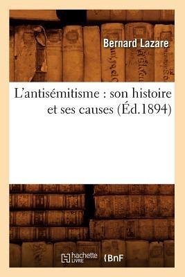 L'Antisémitisme: Son Histoire Et Ses Causes (Éd.1894) - Bernard Lazare - cover