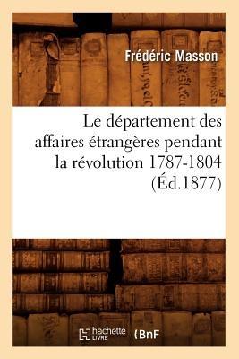Le Département Des Affaires Étrangères Pendant La Révolution 1787-1804 (Éd.1877) - Frédéric Masson - cover