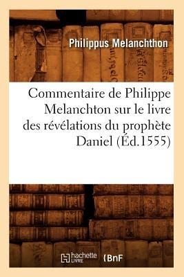Commentaire de Philippe Melanchton Sur Le Livre Des Révélations Du Prophète Daniel (Éd.1555) - Philippus Melanchthon - cover