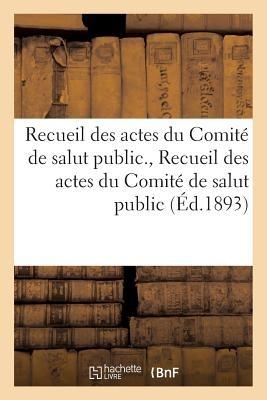 Recueil Des Actes Du Comité de Salut Public. Recueil Des Actes Du Comité de Salut Public: : Avec La Correspondance Officielle Des Représentants En Mission... - Comite de Salut Public - cover