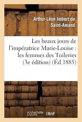 Les beaux jours de l'impératrice Marie-Louise: les femmes des Tuileries (3e édition) - Arthur-Léon Imbert de Saint-Amand - cover