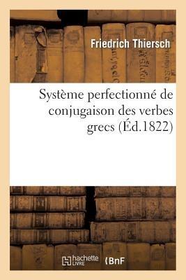 Système Perfectionné de Conjugaison Des Verbes Grecs, Présenté Dans Une Suite de Tableaux: Paradigmatiques - Thiersch-F - cover