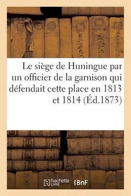 Le Siège de Huningue, Par Un Officier de la Garnison Qui Défendait Cette Place En 1813 Et En 1814 - Koenig - cover
