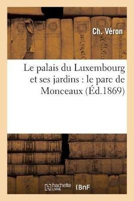 Le Palais Du Luxembourg Et Ses Jardins: Le Parc de Monceaux - Ch Véron - cover