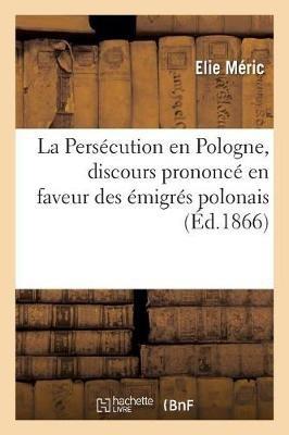 La Persécution En Pologne, Discours Prononcé En Faveur Des Émigrés Polonais: Eglise de la Madeleine, Paris, 29 Mars 1866 - Elie Méric - cover