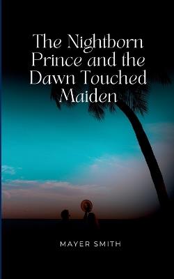 The Nightborn Prince and the Dawn Touched Maiden - Mayer Smith - cover