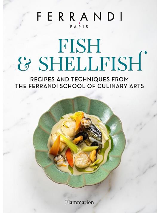 Fish and Shellfish. Recipes and Techniques from the Ferrandi School of Culinary Arts