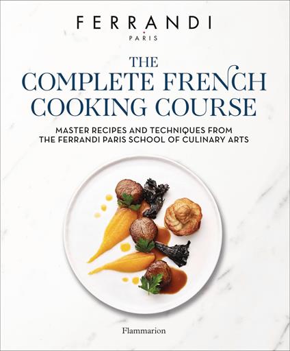 The Complete French Cooking Course. Master Recipes and Techniques from the Ferrandi Paris School of Culinary Arts