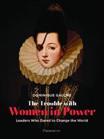 The Trouble with Women in Power: Leaders Who Dared to Change the World