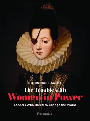 The Trouble with Women in Power: Leaders Who Dared to Change the World - Dominique Gaulme - cover
