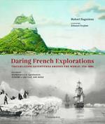 Daring French Explorations: Trailblazing Adventures around the World: 1714-1854, Featuring Bougainville, Lapérouse, Dumont d’Urville, and more