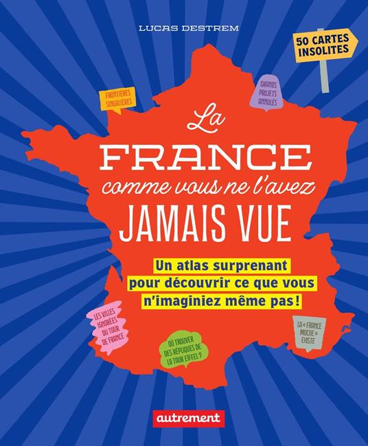 La France comme vous ne l'avez jamais vue. Un atlas surprenant pour découvrir ce que vous n'imaginiez même pas ! - Lucas Destrem - ebook