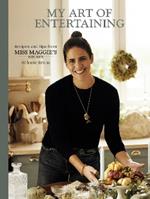 My Art of Entertaining: Recipes and Tips from Miss Maggie’s Kitchen