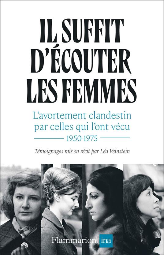 Il suffit d'écouter les femmes. L'avortement clandestin par celles qui l'ont vécu, 1950-1975