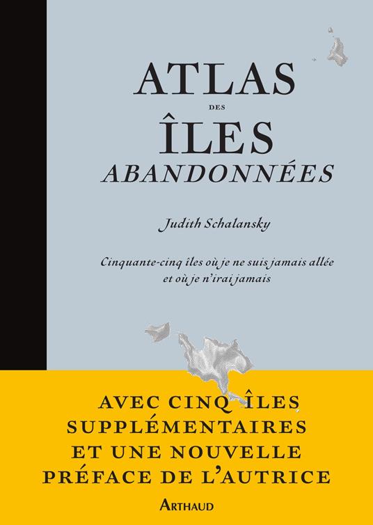 Atlas des îles abandonnées. Cinquante-cinq îles où je ne suis jamais allée et où je n'irai jamais