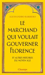 Le marchand qui voulait gouverner Florence : et autres histoires du Moyen Age