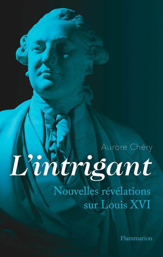 L'intrigant. Nouvelles révélations sur Louis XVI
