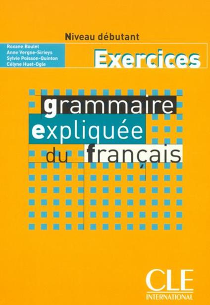 Grammaire expliquee du francais - Niveau debutant - Cahier d'activites - Celyne Huet-Ogle,Anne Vergne-Sirieys,Sylvie Poisson-Quinton - cover