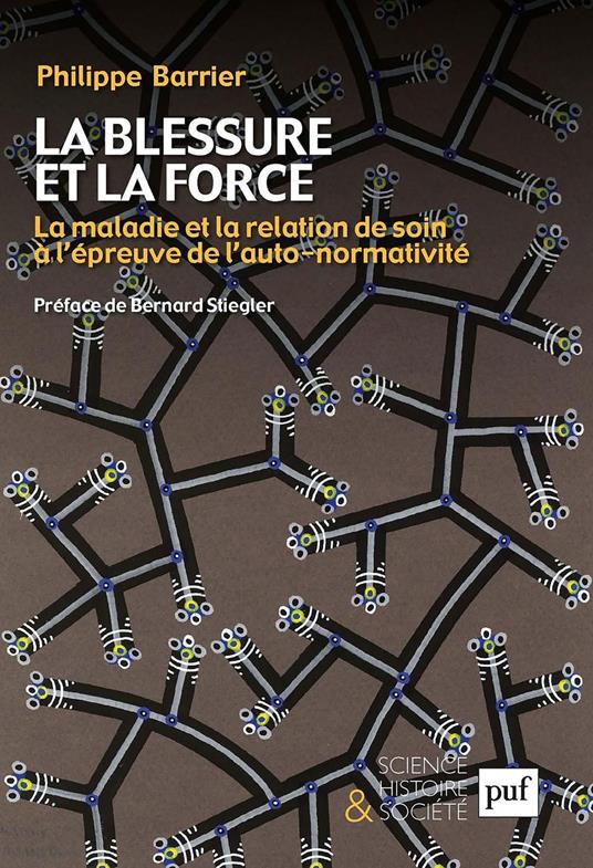 La blessure et la force : La maladie et la relation de soin à l'épreuve de l'auto-normativité. Préface de Bernard Stiegler