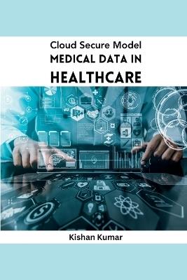 Cloud Secure Model Medical Data in Healthcare - Kishan Kumar - cover