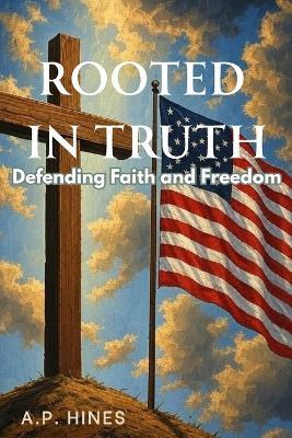 Rooted In Truth: Defending Faith and Freedom - Alyssa P Hines - cover