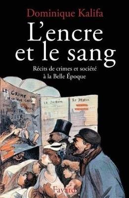 L'Encre et le sang: Récits de crimes et société à la Belle Epoque - Dominique Kalifa - cover