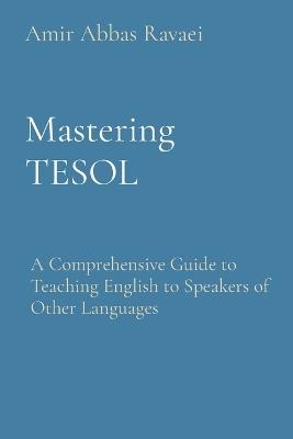 Mastering TESOL: A Comprehensive Guide to Teaching English to Speakers of Other Languages - Amir Abbas Ravaei - cover